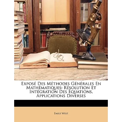 Exposé Des Méthodes Générales En Mathématiques: Résolution Et Intégration Des Équations, Applications Diverses - Paperback