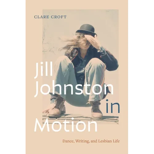 Jill Johnston in Motion: Dance, Writing, and Lesbian Life - Hardcover