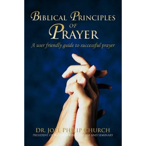 Biblical Principles of Prayer: A user friendly guide to successful prayer - Paperback
