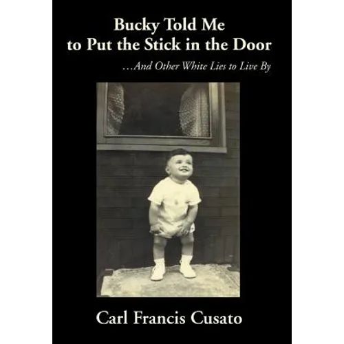 Bucky Told Me to Put the Stick in the Door: ...And Other White Lies to Live By