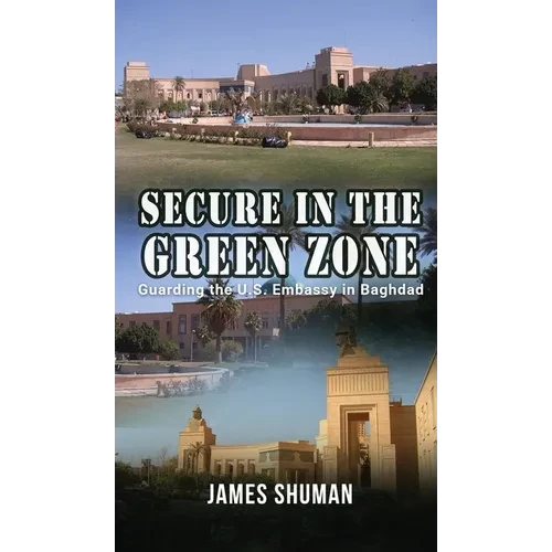 Secure in the Green Zone: Guarding the U.S. Embassy in Baghdad - Hardcover