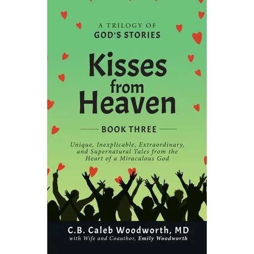 Kisses from Heaven Book Three: Unique, Inexplicable, Extraordinary, and Supernatural Tales from the Heart of a Miraculous God - Hardcover