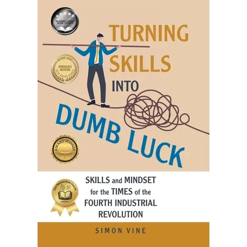 Turning Skills Into Dumb Luck: Skills and Mindset for the Times of the Fourth Industrial Revolution - Hardcover