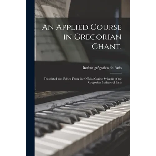 An Applied Course in Gregorian Chant.: Translated and Edited From the Official Course Syllabus of the Gregorian Institute of Paris - Paperback