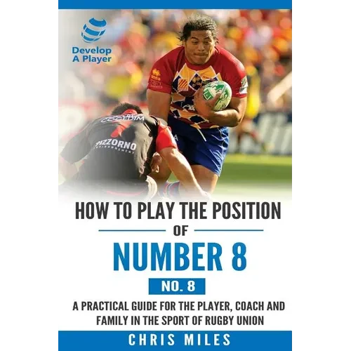 How to play the position of Number 8 (No. 8): A practical guide for the player, coach and family in the sport of rugby union - Paperback