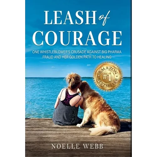 Leash of Courage: One Whistleblower's Crusade Against Big Pharma Fraud & Her Golden Path to Healing - Hardcover