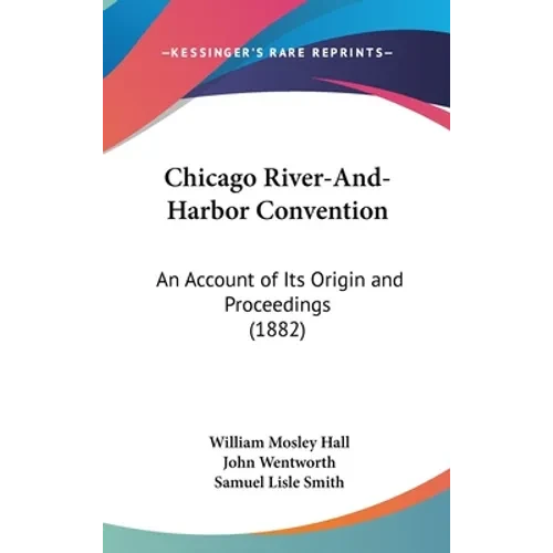 Chicago River-And-Harbor Convention: An Account of Its Origin and Proceedings (1882) - Hardcover