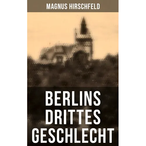 Berlins drittes Geschlecht: Das homosexuelle Leben um das Jahr 1900