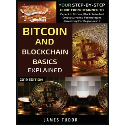 Bitcoin And Blockchain Basics Explained: Your Step-By-Step Guide From Beginner To Expert In Bitcoin, Blockchain And Cryptocurrency Technologies - Hardcover