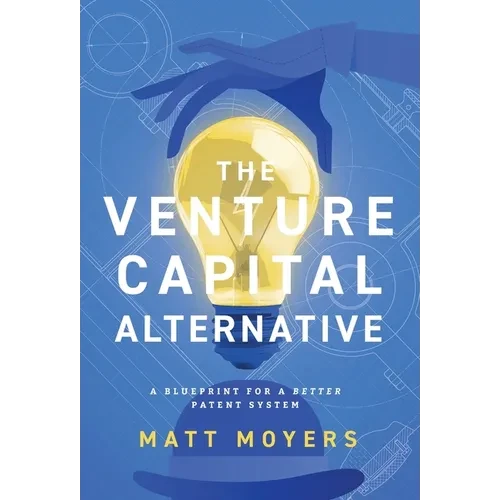 The Venture Capital Alternative: A Blueprint for a Better Patent System - Hardcover