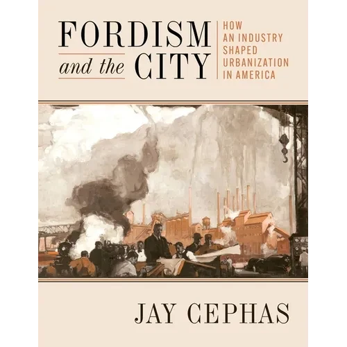 Fordism and the City: How an Industry Shaped Urbanization in America - Paperback
