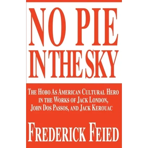 No Pie in the Sky: The Hobo as American Cultural Hero in the Works of Jack London, John DOS Passos, and Jack Kerouac - Paperback