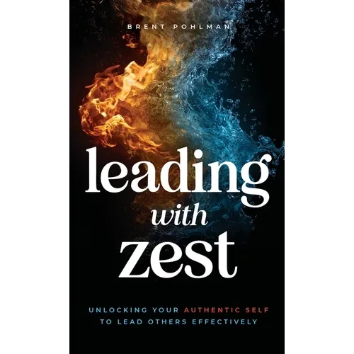 Leading with Zest: Unlocking Your Authentic Self to Lead Others Effectively - Hardcover