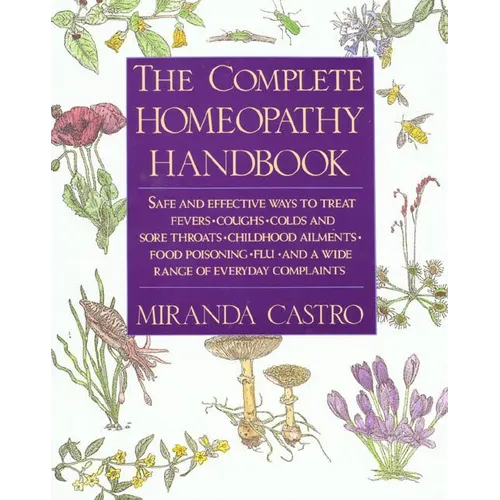 The Complete Homeopathy Handbook: Safe and Effective Ways to Treat Fevers, Coughs, Colds and Sore Throats, Childhood Ailments, Food Poisoning, Flu, an