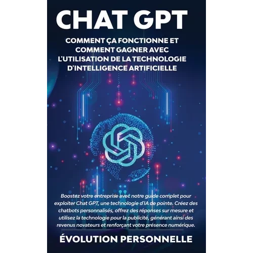 Chat GPT: Boostez votre entreprise avec notre guide complet pour exploiter Chat GPT, une technologie d'IA de pointe. Créez des chatbots personnalisés, - Hardcover
