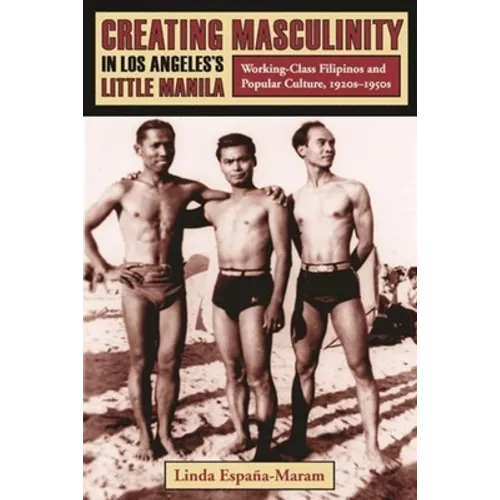 Creating Masculinity in Los Angeles's Little Manila: Working-Class Filipinos and Popular Culture, 1920s-1950s - Paperback - IBook Store