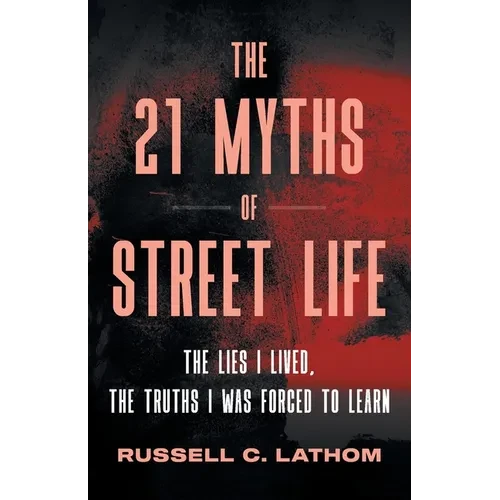 The 21 Myths of Street Life: The Lies I Lived, the Truths I Was Forced to Learn - Paperback