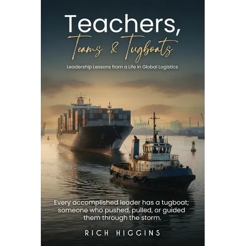 Teachers, Teams & Tugboats: Leadership Lessons from a Life in Global Logistics - Paperback
