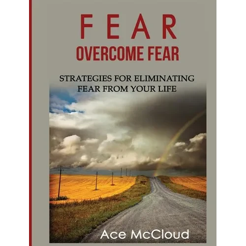Fear: Overcome Fear: Strategies For Eliminating Fear From Your Life - Hardcover