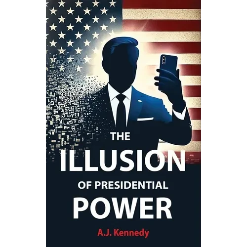 The Illusion of Presidential Power: How America's Focus on Leadership is undermining its Empire - Hardcover