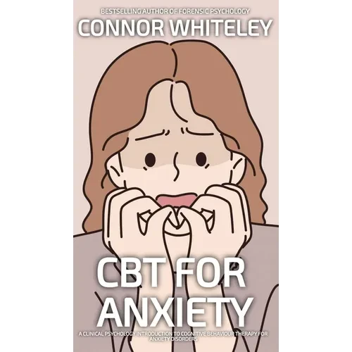 CBT For Anxiety: A Clinical Psychology Introduction To Cognitive Behavioural Therapy For Anxiety Disorders - Hardcover