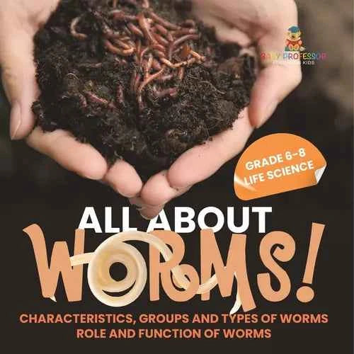 All About Worms! Characteristics, Groups and Types of Worms Role and Function of Worms Grade 6-8 Life Science - Paperback