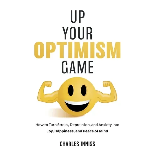 Up Your Optimism Game: How to Turn Stress, Depression, and Anxiety into Joy, Happiness, and Peace of Mind - Hardcover