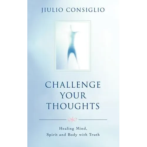 Challenge Your Thoughts: Healing Mind, Spirit and Body with Truth - Paperback