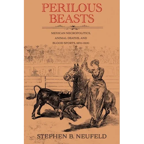 Perilous Beasts: Mexican Necropolitics, Animal Deaths, and Blood Sports, 1870-1920 - Paperback