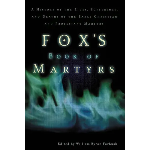 The Fox's Book of Martyrs: A History of the Lives, Sufferings, and Deaths of the Early Christian and Protestant Martyrs (Revised) (Revised)