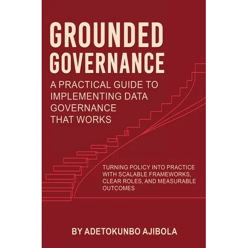 Grounded Governance A Practical Guide to Implementing Data Governance That Works - Hardcover
