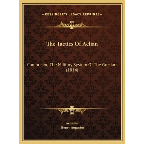 The Tactics Of Aelian: Comprising The Military System Of The Grecians (1814) - Hardcover