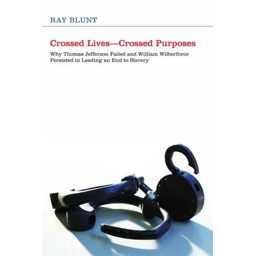 Crossed Lives--Crossed Purposes: Why Thomas Jefferson Failed and William Willberforce Persisted in Leading an End to Slavery - Paperback