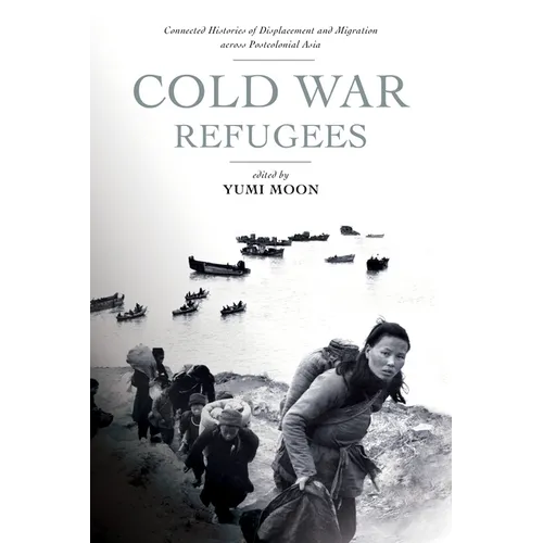 Cold War Refugees: Connected Histories of Displacement and Migration Across Postcolonial Asia