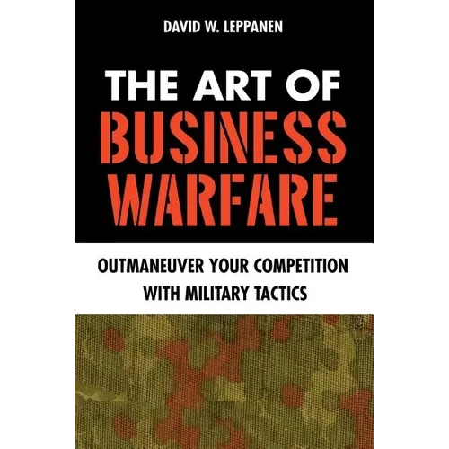 The Art of Business Warfare: Outmaneuver Your Competition with Military Tactics - Paperback