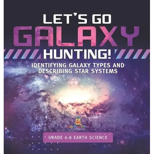 Let's Go Galaxy Hunting! Identifying Galaxy Types and Describing Star Systems Grade 6-8 Earth Science - Hardcover