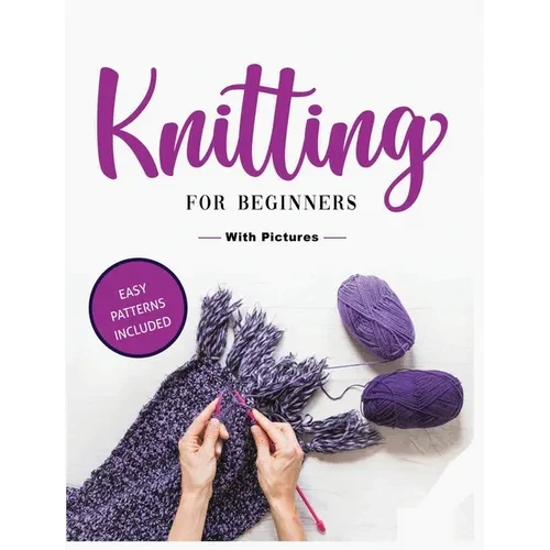Beginner's Guide to Knitting: Easy-to-Follow Instructions, Tips, and Tricks to Master Knitting Quickly - Hardcover
