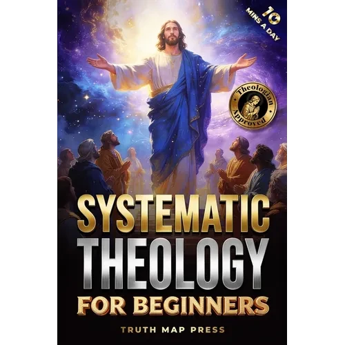 Systematic Theology for Beginners: Master the Deepest Truths About Christian Doctrine and Gain Absolute Clarity in a Confusing World with Just 10 Minu - Paperback