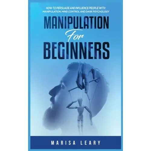 Manipulation for Beginners: How to Persuade and Influence People with Manipulation, Mind Control and Dark Psychology - Hardcover