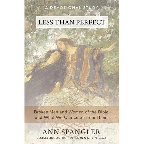 The Less Than Perfect: Broken Men and Women of the Bible and What We Can Learn from Them