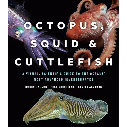 Octopus, Squid, and Cuttlefish: A Visual, Scientific Guide to the Oceans' Most Advanced Invertebrates