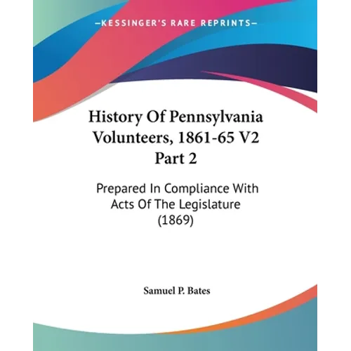 History Of Pennsylvania Volunteers, 1861-65 V2 Part 2: Prepared In Compliance With Acts Of The Legislature (1869) - Paperback - IBook Store