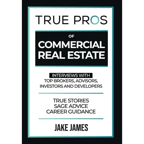 True Pros of Commercial Real Estate: Interviews with Top Brokers, Advisors, Investors, and Developers - Hardcover