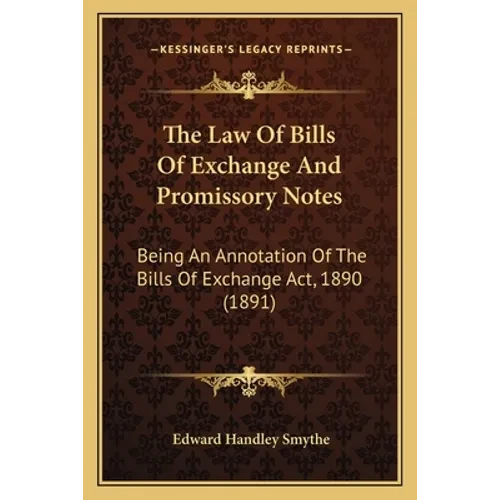 The Law Of Bills Of Exchange And Promissory Notes: Being An Annotation Of The Bills Of Exchange Act, 1890 (1891) - Paperback