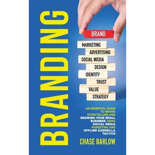 Branding: An Essential Guide to Brand Storytelling and Growing Your Small Business Using Social Media Marketing and Offline Guerrilla Tactics - Hardcover