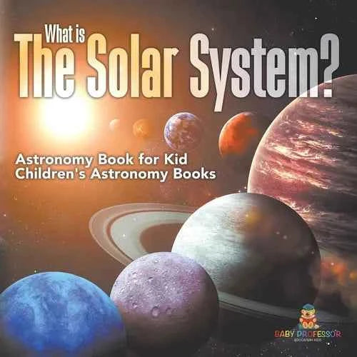 What is The Solar System? Astronomy Book for Kids Children's Astronomy Books - Paperback