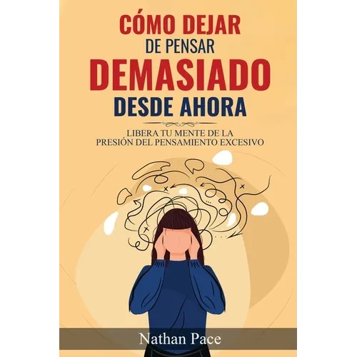 Cómo Dejar de Pensar Demasiado Desde Ahora: Guía de Técnicas Prácticas para Reducir los Pensamientos Negativos y la Ansiedad - Paperback