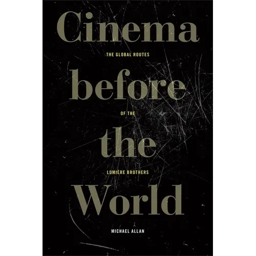 Cinema Before the World: The Global Routes of the Lumière Brothers - Hardcover