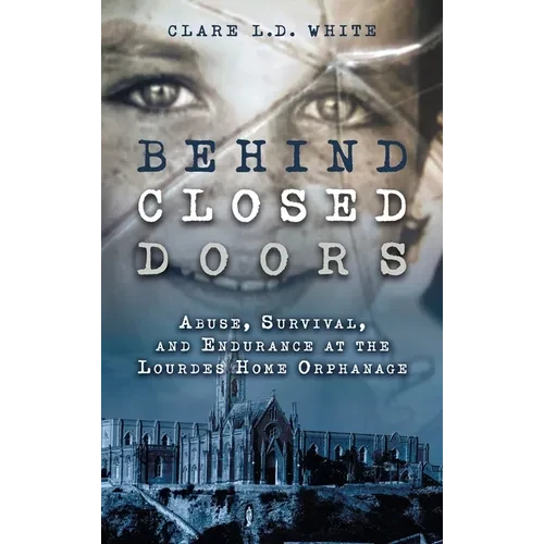 Behind Closed Doors: Abuse, Survival, and Endurance at the Lourdes Home Orphanage - Hardcover