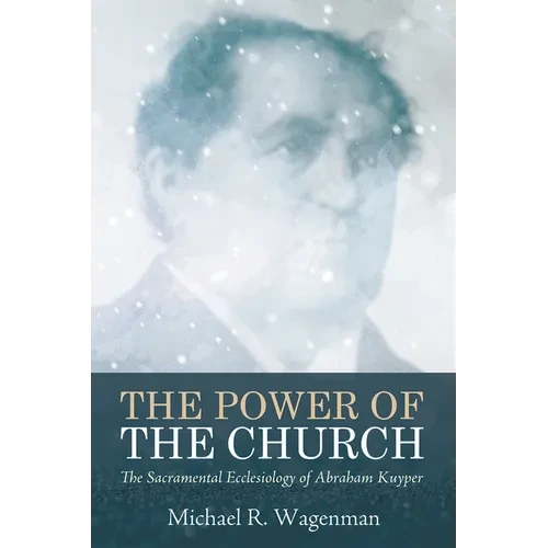 The Power of the Church: The Sacramental Ecclesiology of Abraham Kuyper - Paperback